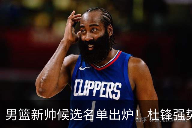 男篮新帅候选名单出炉！杜锋强势领跑，杨鸣大黑马，李春江可惜了